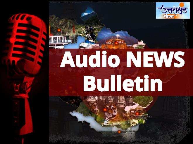 ऑडियो बुलेटिन | कोरोना पर उत्तराखंड के लिए आई अच्छी खबर, सुनिए प्रदेश की आज की अहम खबरें