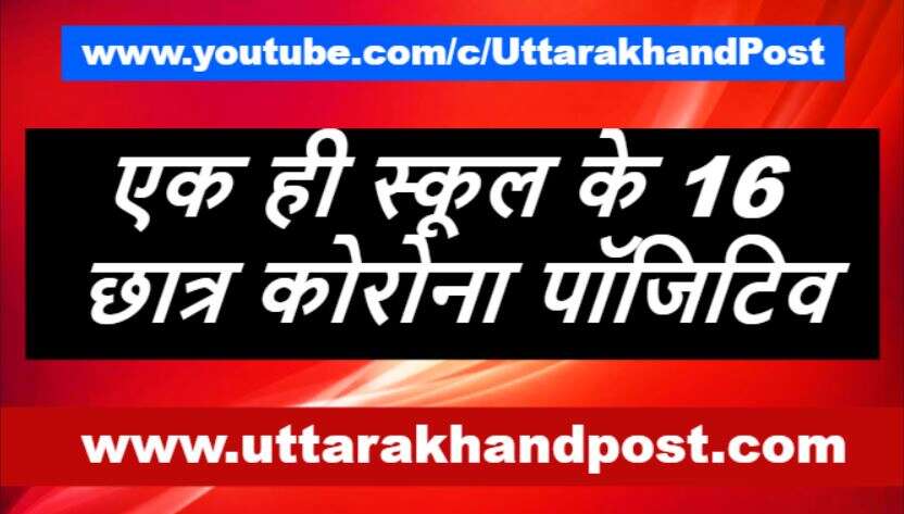 उत्तराखंड | एक ही स्कूल के 16 छात्र कोरोना पाॅजिटिव, बनाया कंटेनमेंट जोन