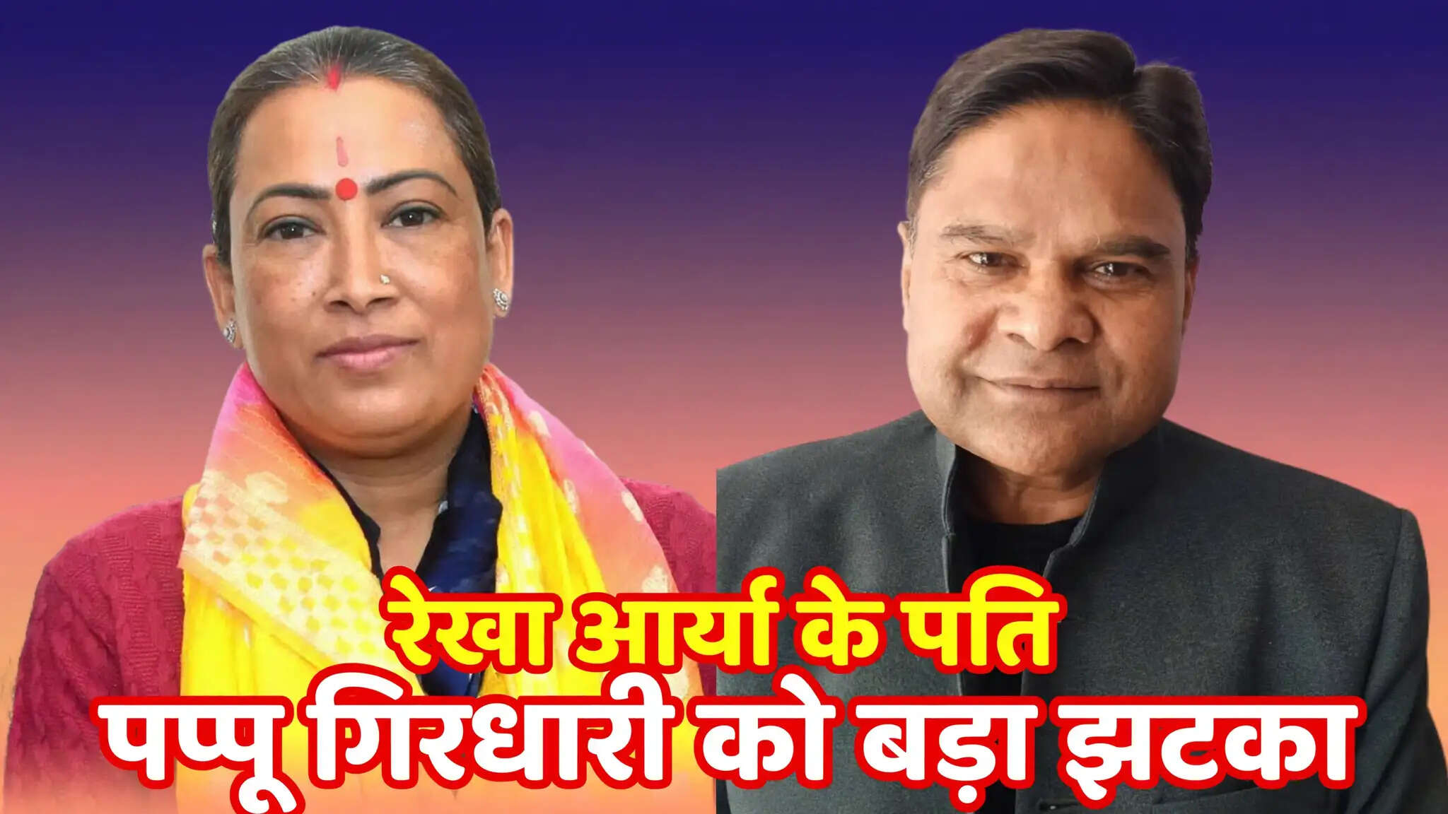 रेखा आर्या के पति पप्पू गिरधारी को झटका